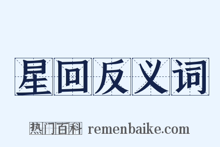 星回反义词是什么意思的图片